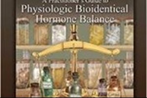 Book Review: A Practitioner’s Guide to Physiologic Bioidentical Hormone Balance